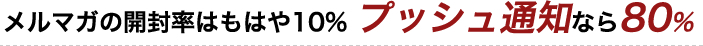 メルマガの開封率はもはや10% プッシュ通知なら80%